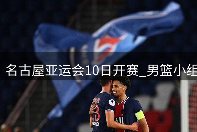 名古屋亚运会10日开赛 男篮小组赛率先打响